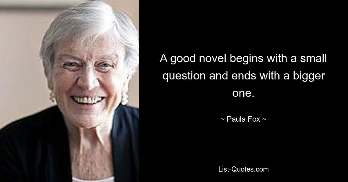 A good novel begins with a small question and ends with a bigger one. — © Paula Fox