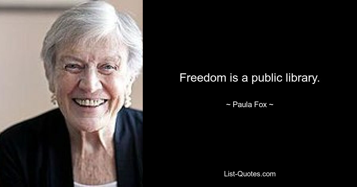 Freedom is a public library. — © Paula Fox