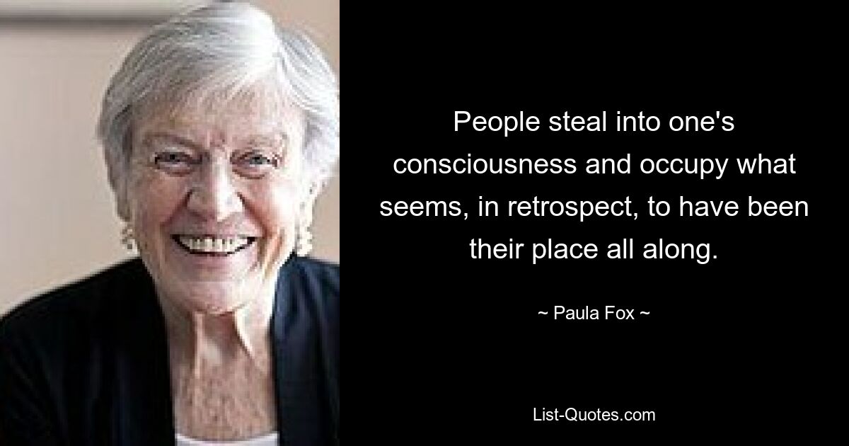 People steal into one's consciousness and occupy what seems, in retrospect, to have been their place all along. — © Paula Fox