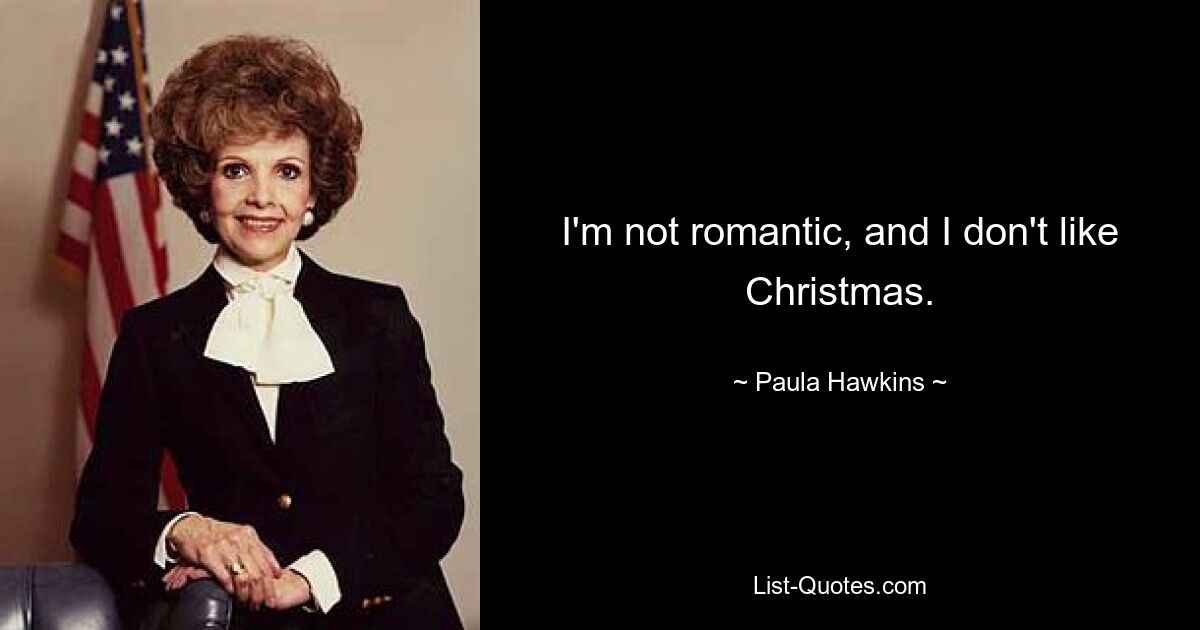 I'm not romantic, and I don't like Christmas. — © Paula Hawkins