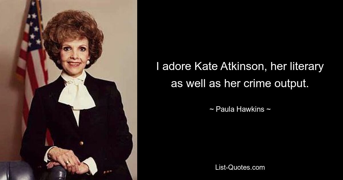 I adore Kate Atkinson, her literary as well as her crime output. — © Paula Hawkins