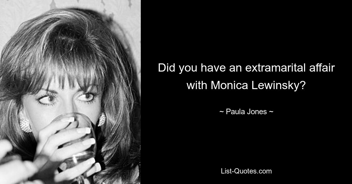 Did you have an extramarital affair with Monica Lewinsky? — © Paula Jones