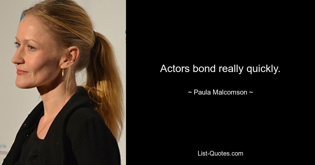 Actors bond really quickly. — © Paula Malcomson