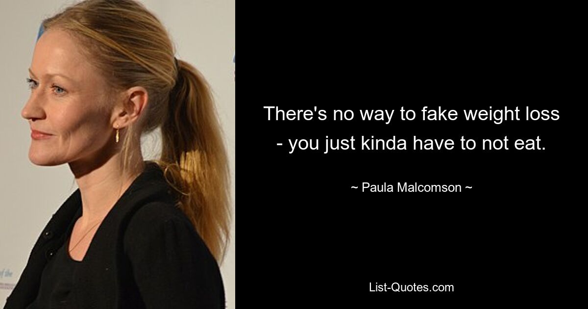 There's no way to fake weight loss - you just kinda have to not eat. — © Paula Malcomson