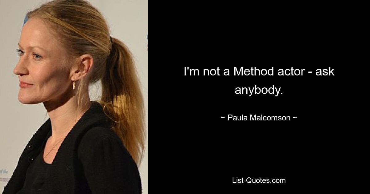 I'm not a Method actor - ask anybody. — © Paula Malcomson