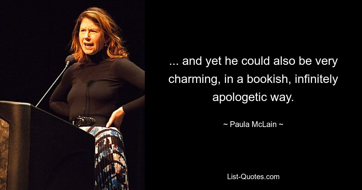 ... and yet he could also be very charming, in a bookish, infinitely apologetic way. — © Paula McLain