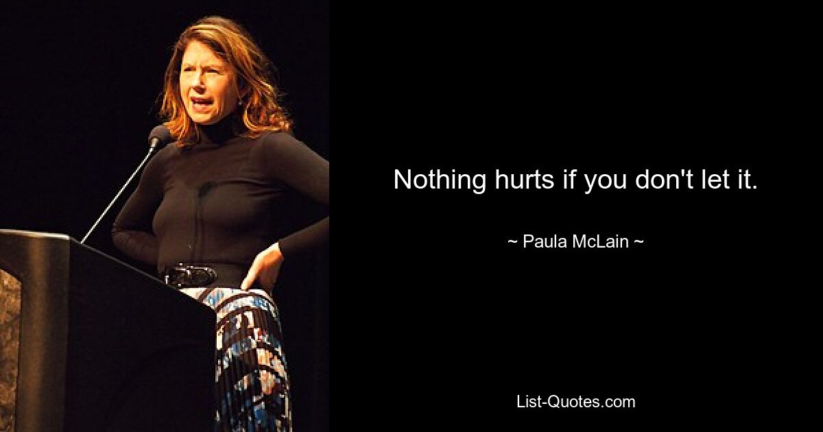 Nothing hurts if you don't let it. — © Paula McLain