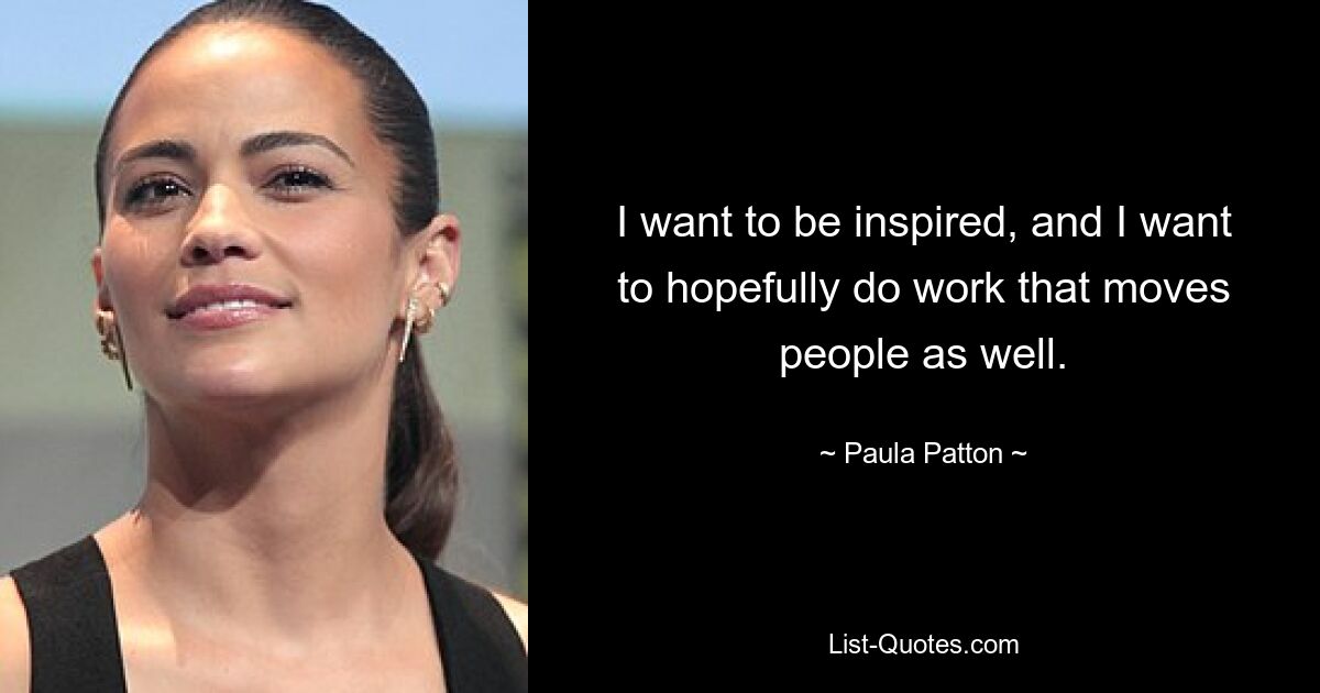 I want to be inspired, and I want to hopefully do work that moves people as well. — © Paula Patton