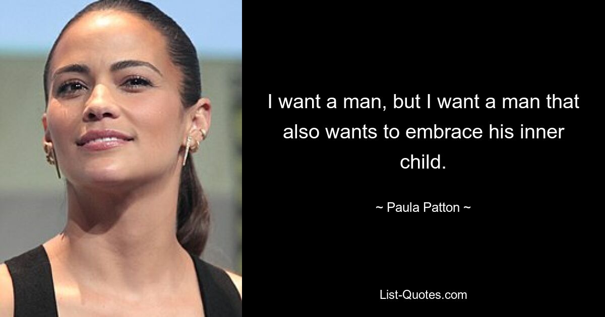 I want a man, but I want a man that also wants to embrace his inner child. — © Paula Patton