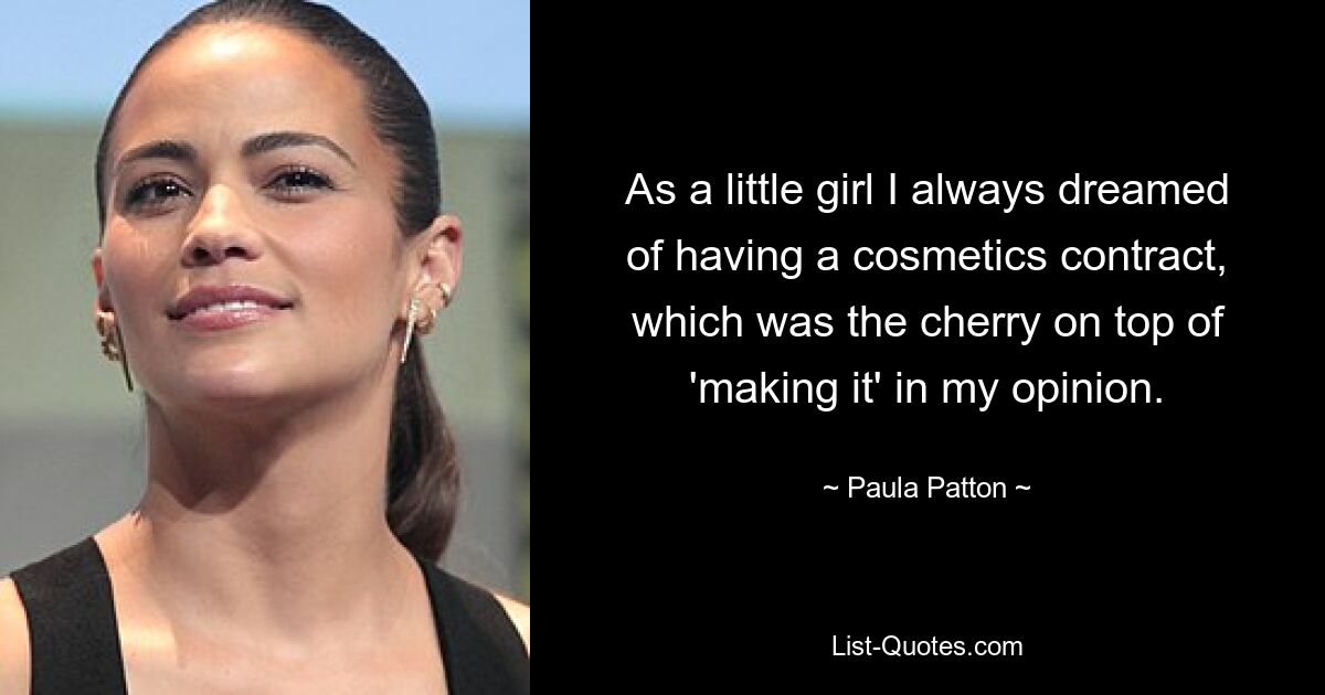 As a little girl I always dreamed of having a cosmetics contract, which was the cherry on top of 'making it' in my opinion. — © Paula Patton