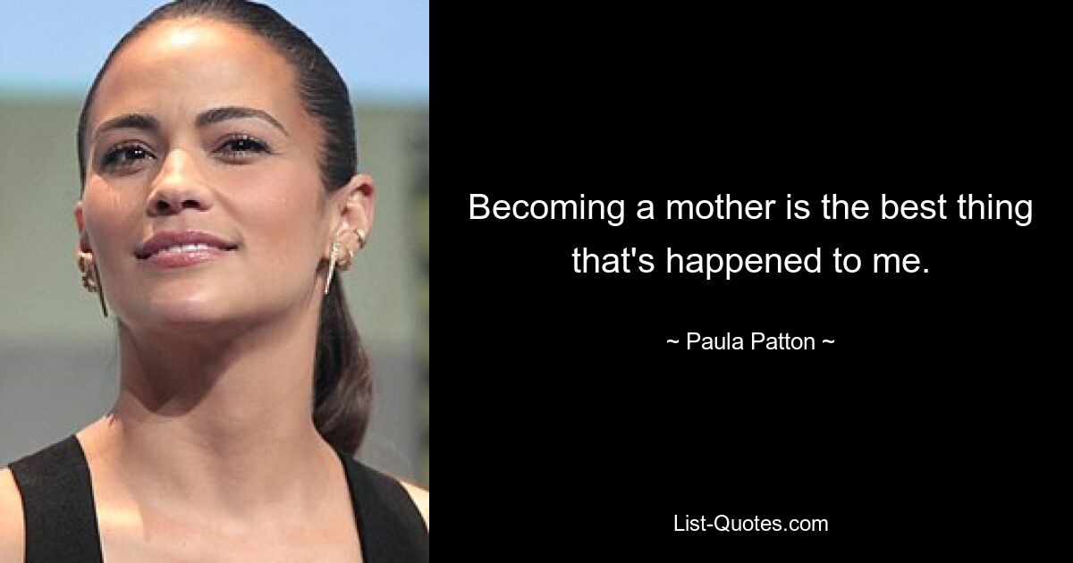 Becoming a mother is the best thing that's happened to me. — © Paula Patton