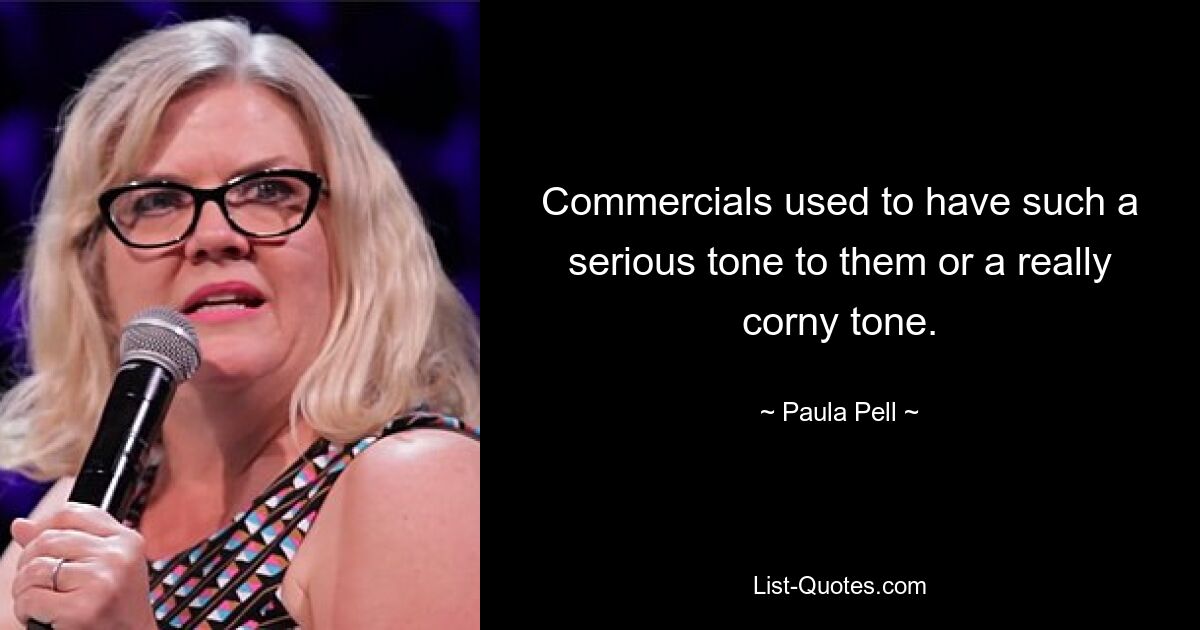 Commercials used to have such a serious tone to them or a really corny tone. — © Paula Pell