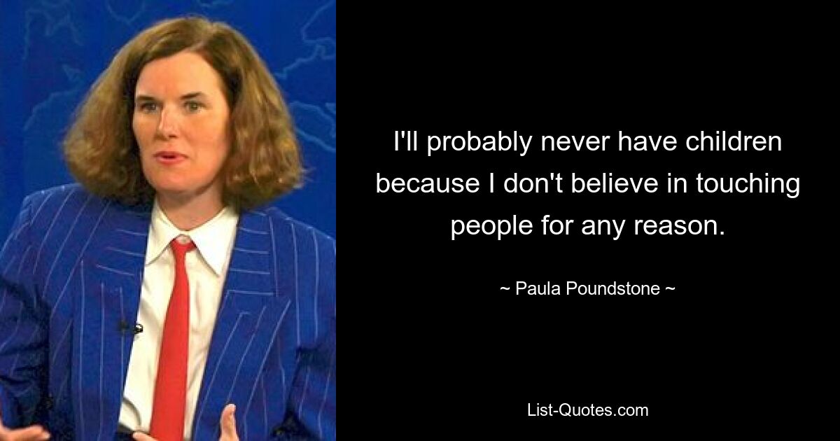 I'll probably never have children because I don't believe in touching people for any reason. — © Paula Poundstone