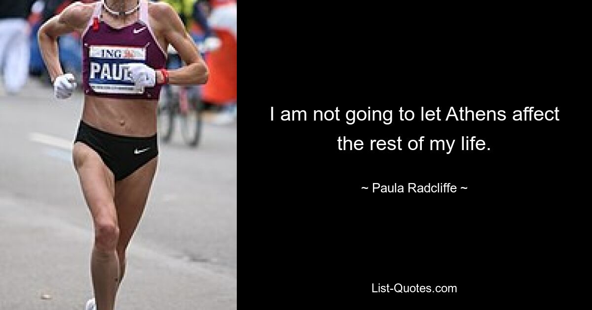 I am not going to let Athens affect the rest of my life. — © Paula Radcliffe