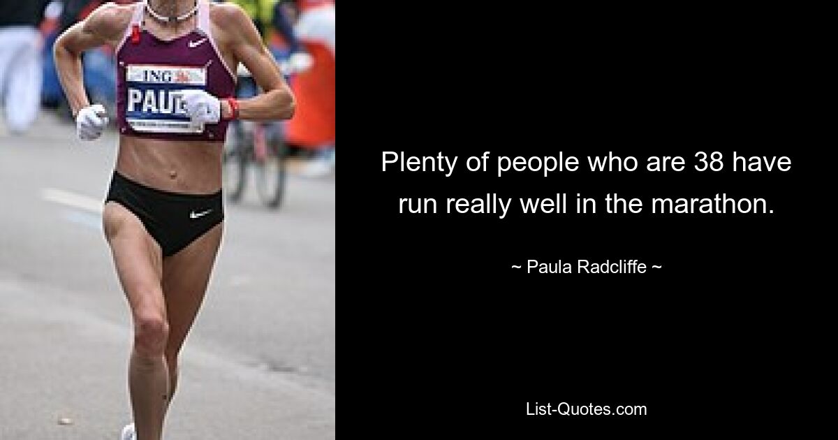 Plenty of people who are 38 have run really well in the marathon. — © Paula Radcliffe