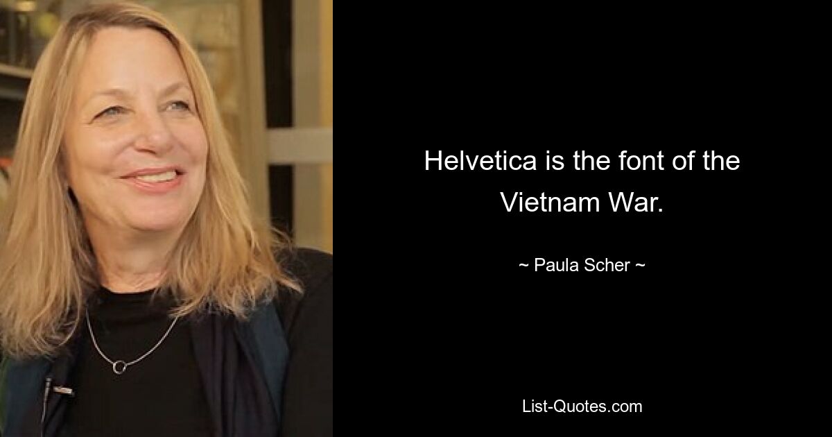 Helvetica is the font of the Vietnam War. — © Paula Scher