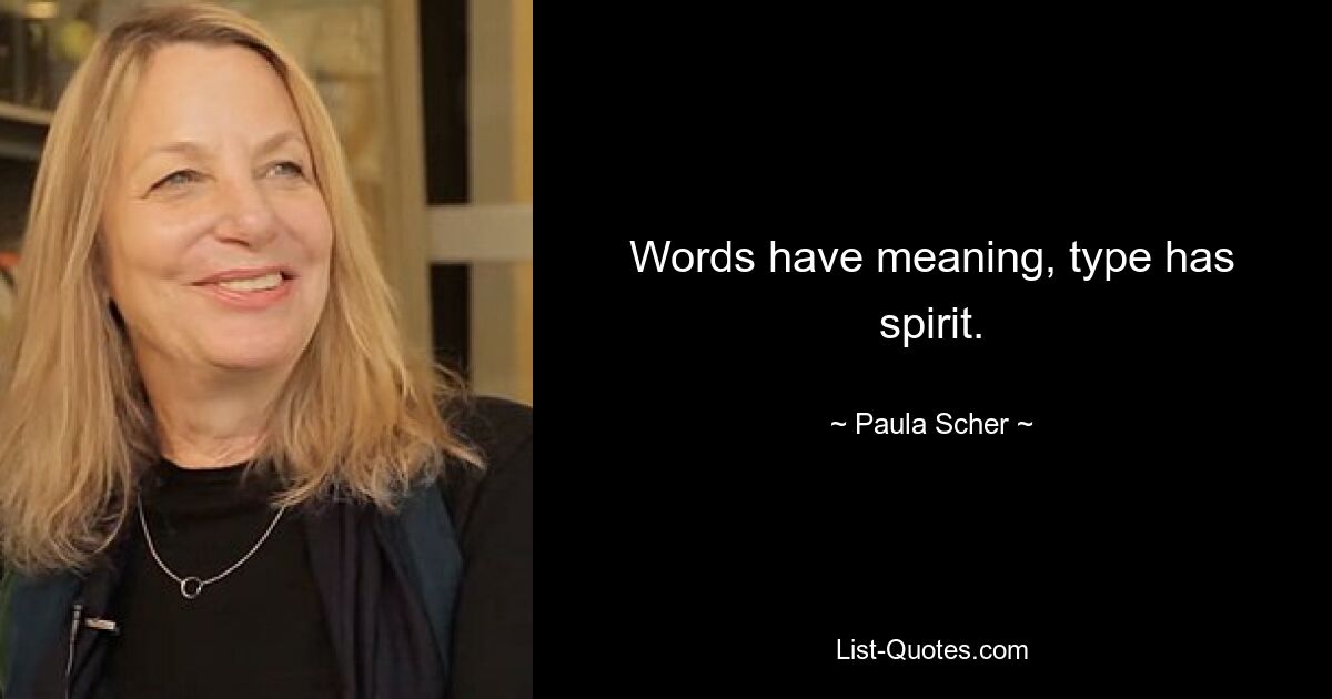 Words have meaning, type has spirit. — © Paula Scher