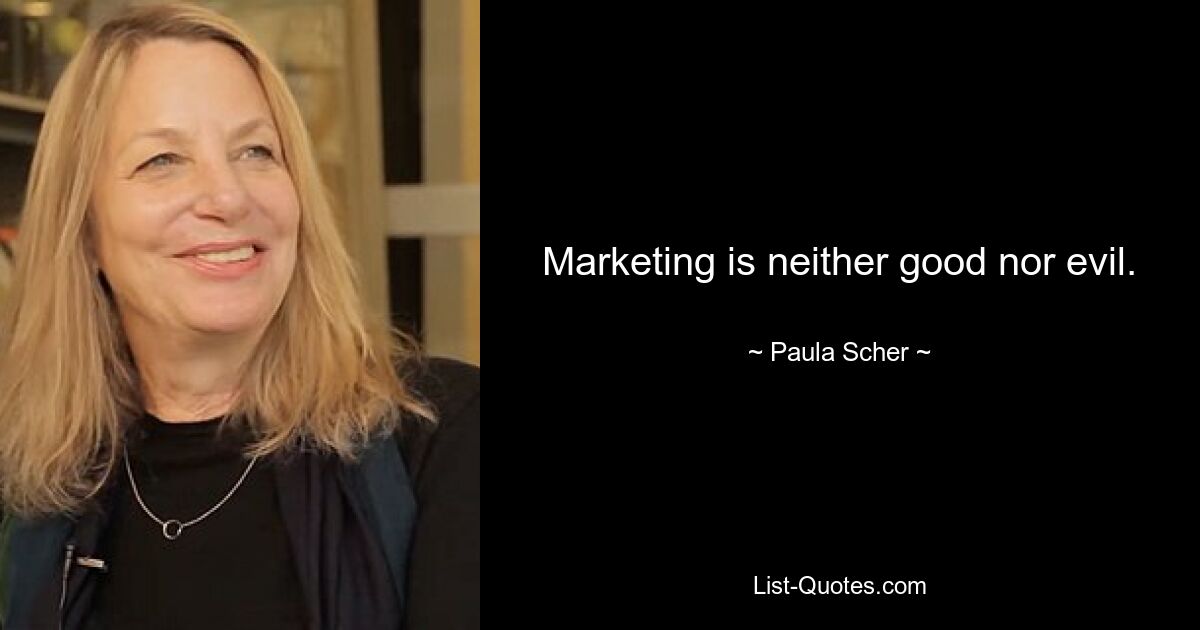 Marketing is neither good nor evil. — © Paula Scher