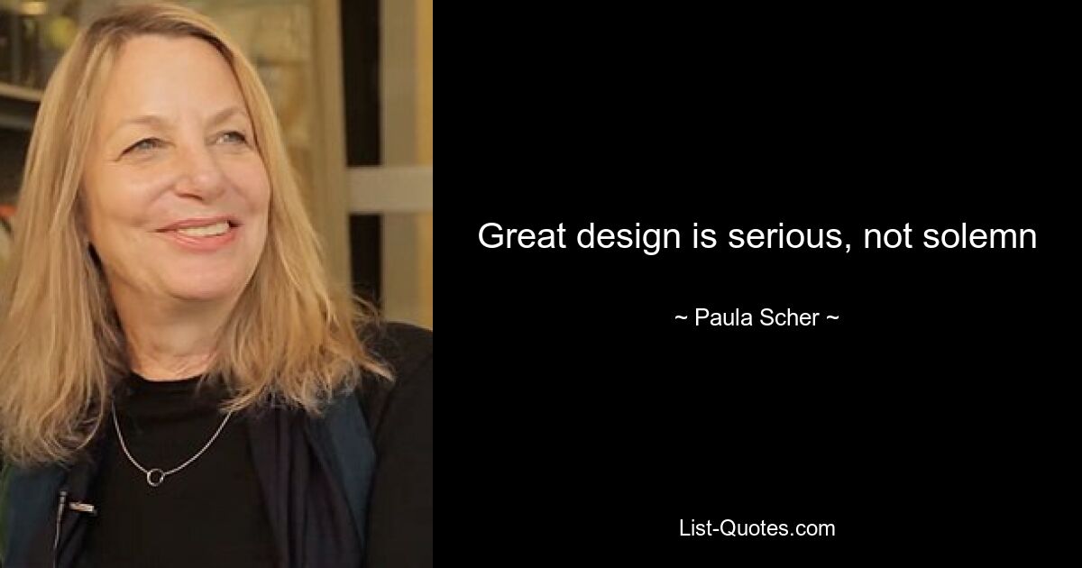 Great design is serious, not solemn — © Paula Scher