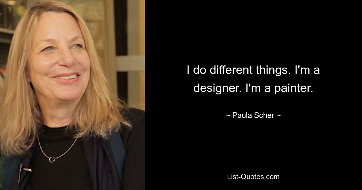 I do different things. I'm a designer. I'm a painter. — © Paula Scher