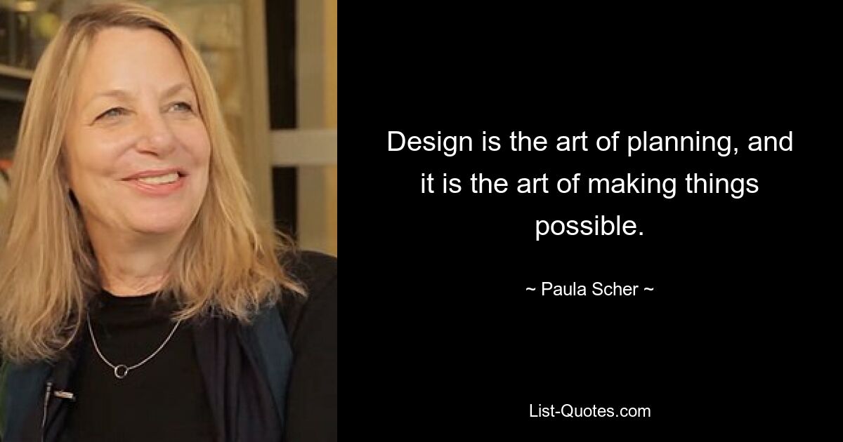 Design is the art of planning, and it is the art of making things possible. — © Paula Scher