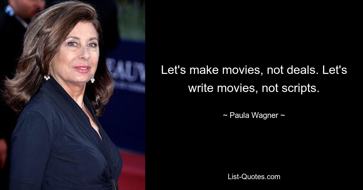 Let's make movies, not deals. Let's write movies, not scripts. — © Paula Wagner