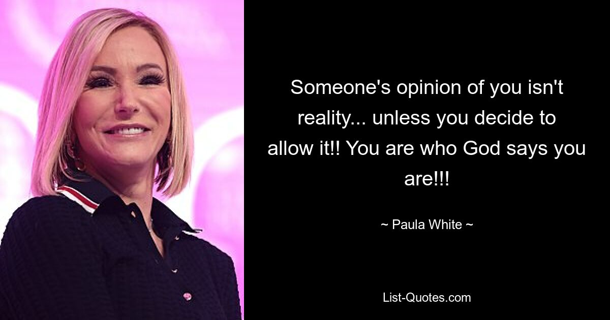 Someone's opinion of you isn't reality... unless you decide to allow it!! You are who God says you are!!! — © Paula White