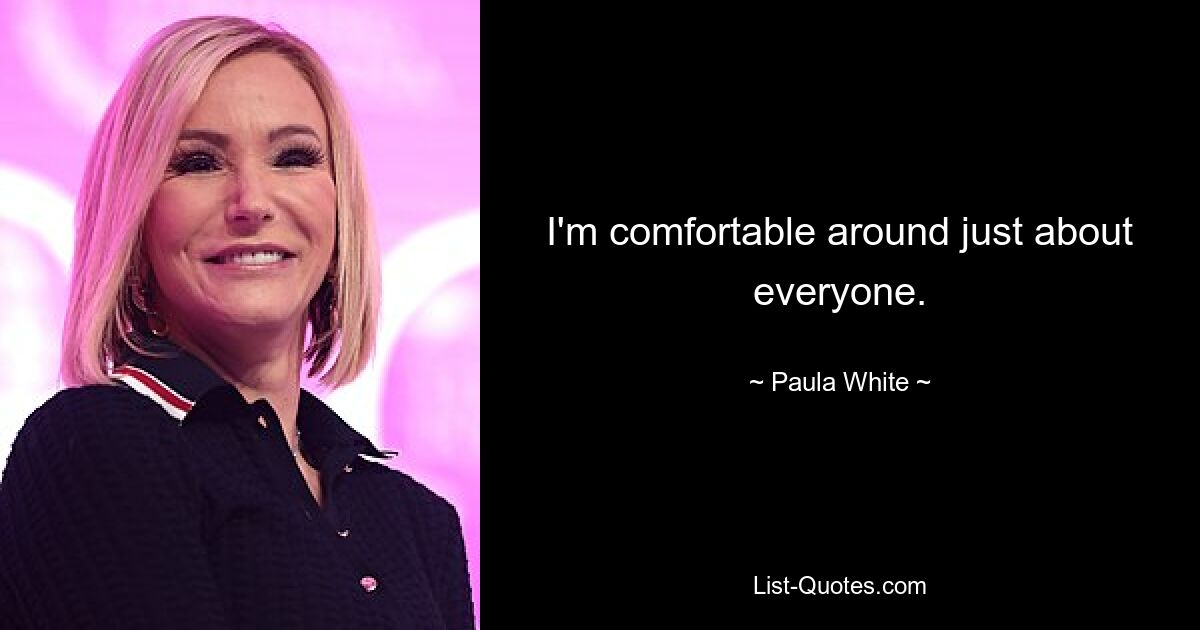 I'm comfortable around just about everyone. — © Paula White