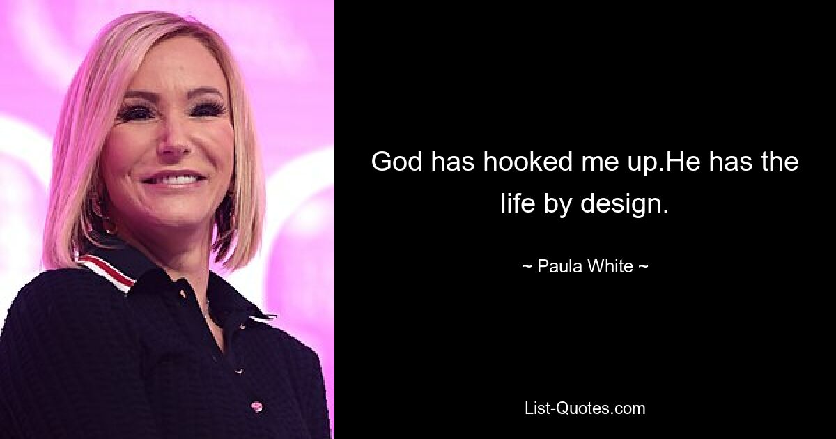 God has hooked me up.He has the life by design. — © Paula White