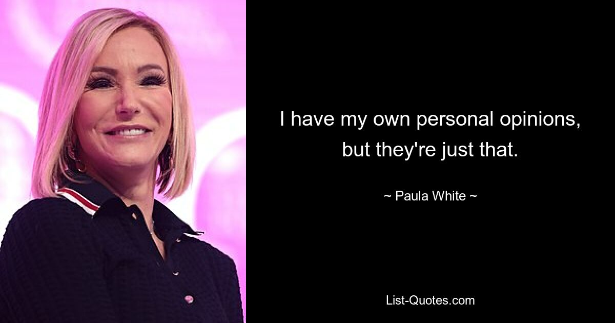 I have my own personal opinions, but they're just that. — © Paula White