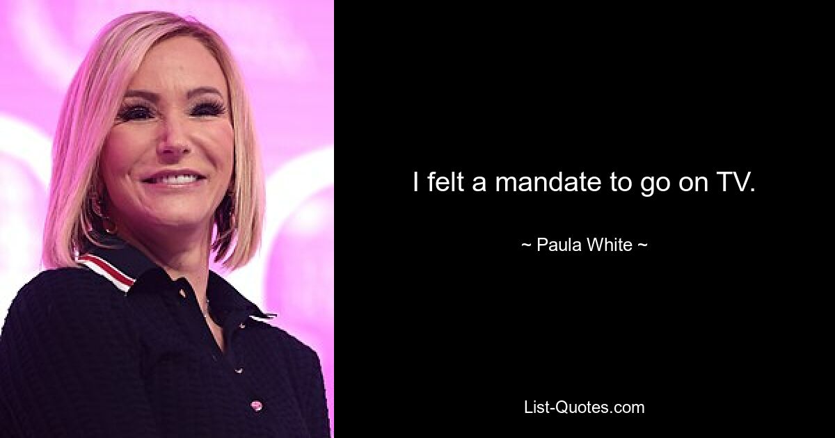 I felt a mandate to go on TV. — © Paula White