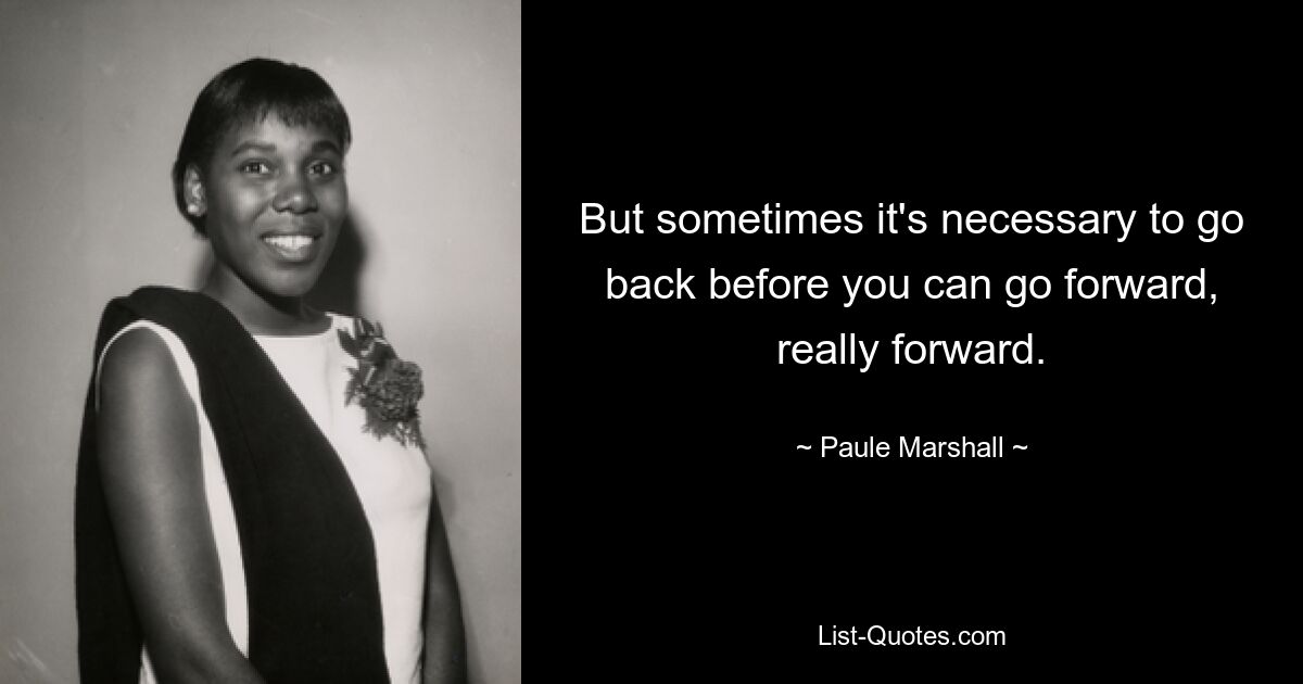 But sometimes it's necessary to go back before you can go forward, really forward. — © Paule Marshall