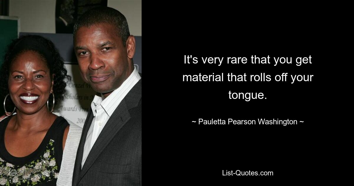 It's very rare that you get material that rolls off your tongue. — © Pauletta Pearson Washington