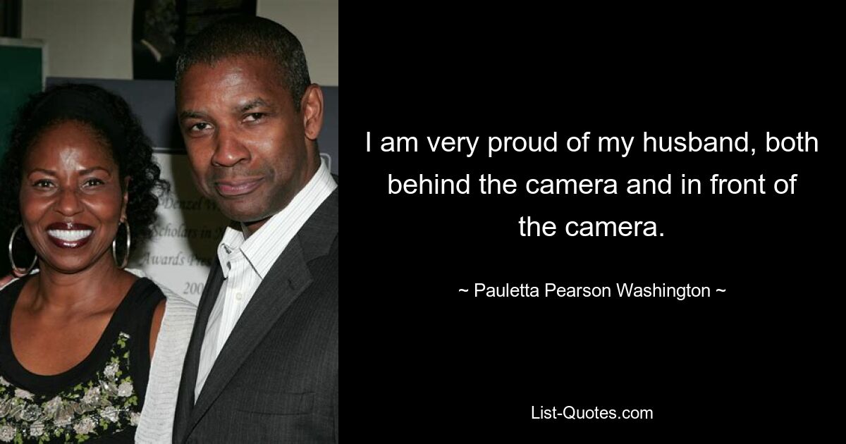 I am very proud of my husband, both behind the camera and in front of the camera. — © Pauletta Pearson Washington