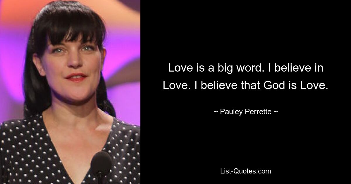 Love is a big word. I believe in Love. I believe that God is Love. — © Pauley Perrette