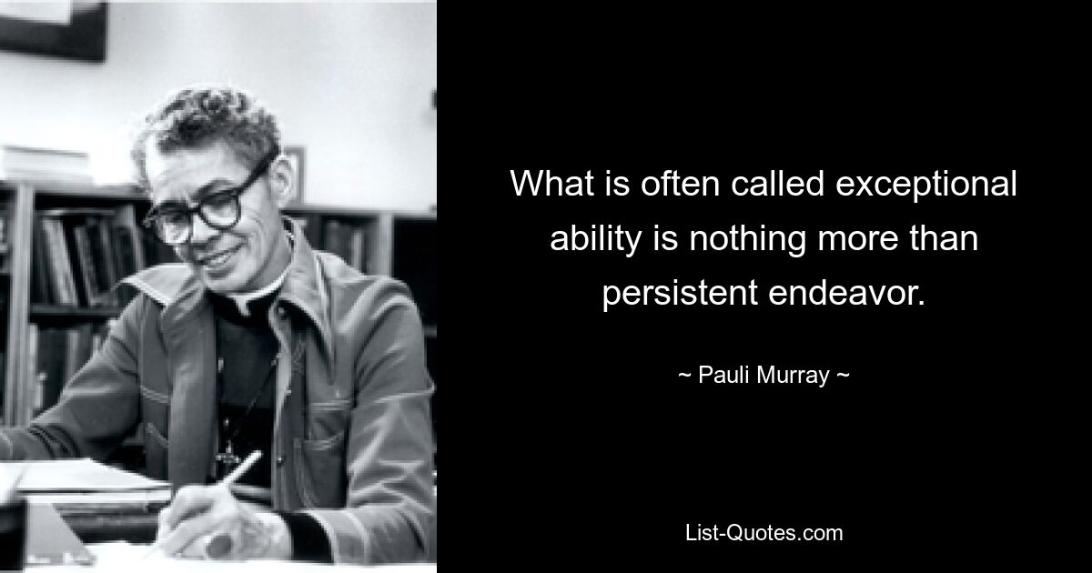 What is often called exceptional ability is nothing more than persistent endeavor. — © Pauli Murray