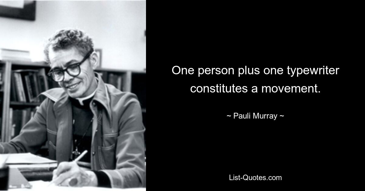 One person plus one typewriter constitutes a movement. — © Pauli Murray