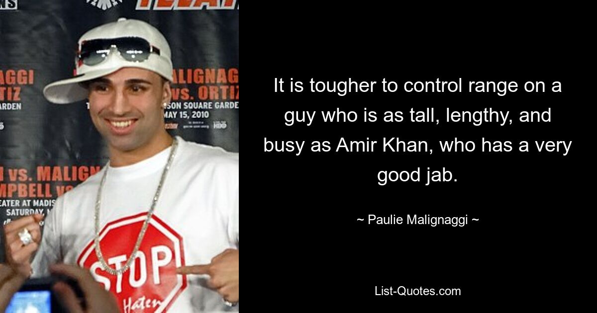 It is tougher to control range on a guy who is as tall, lengthy, and busy as Amir Khan, who has a very good jab. — © Paulie Malignaggi