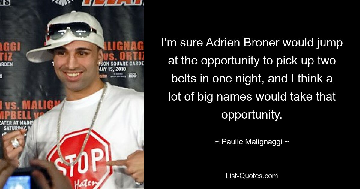 I'm sure Adrien Broner would jump at the opportunity to pick up two belts in one night, and I think a lot of big names would take that opportunity. — © Paulie Malignaggi