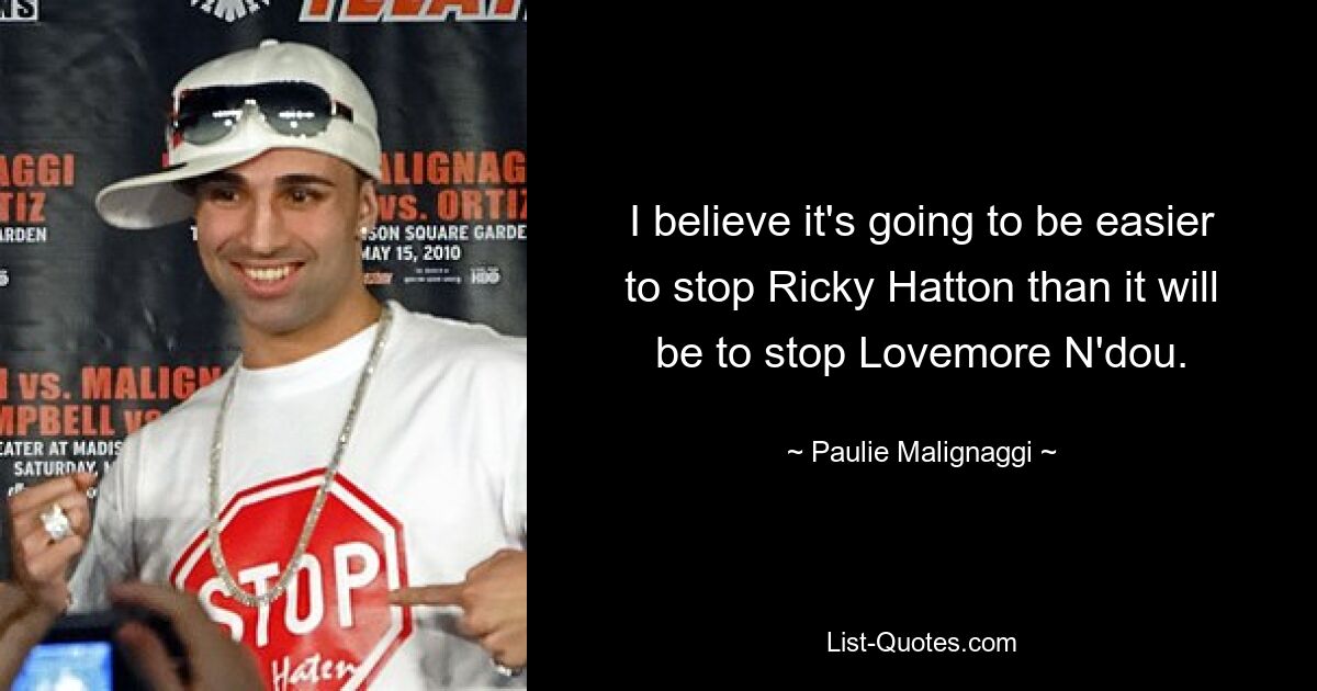 I believe it's going to be easier to stop Ricky Hatton than it will be to stop Lovemore N'dou. — © Paulie Malignaggi