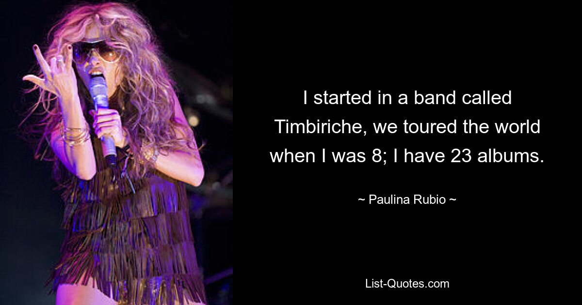 Ich habe in einer Band namens Timbiriche angefangen, wir sind mit 8 Jahren um die Welt getourt; Ich habe 23 Alben. — © Paulina Rubio