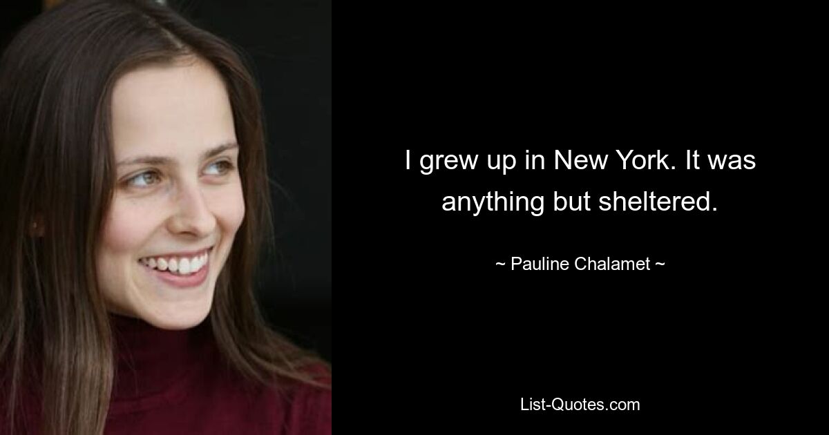 I grew up in New York. It was anything but sheltered. — © Pauline Chalamet