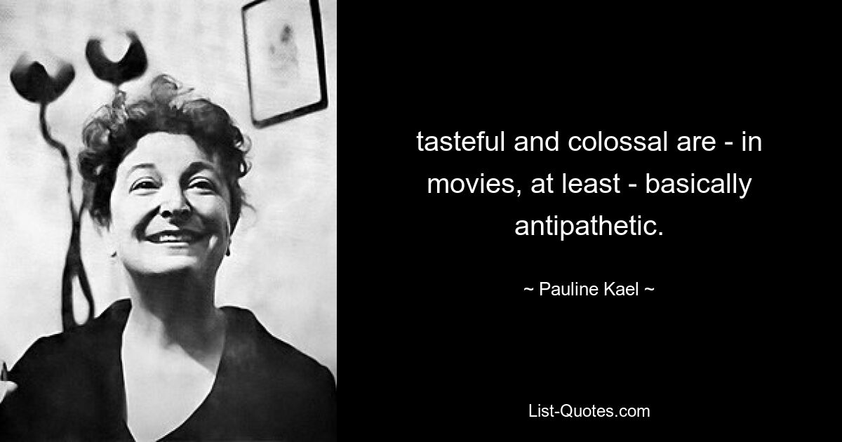 tasteful and colossal are - in movies, at least - basically antipathetic. — © Pauline Kael