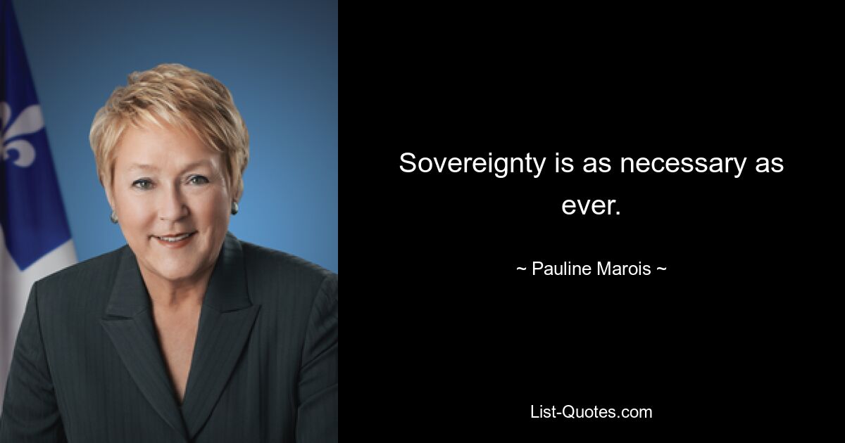 Sovereignty is as necessary as ever. — © Pauline Marois