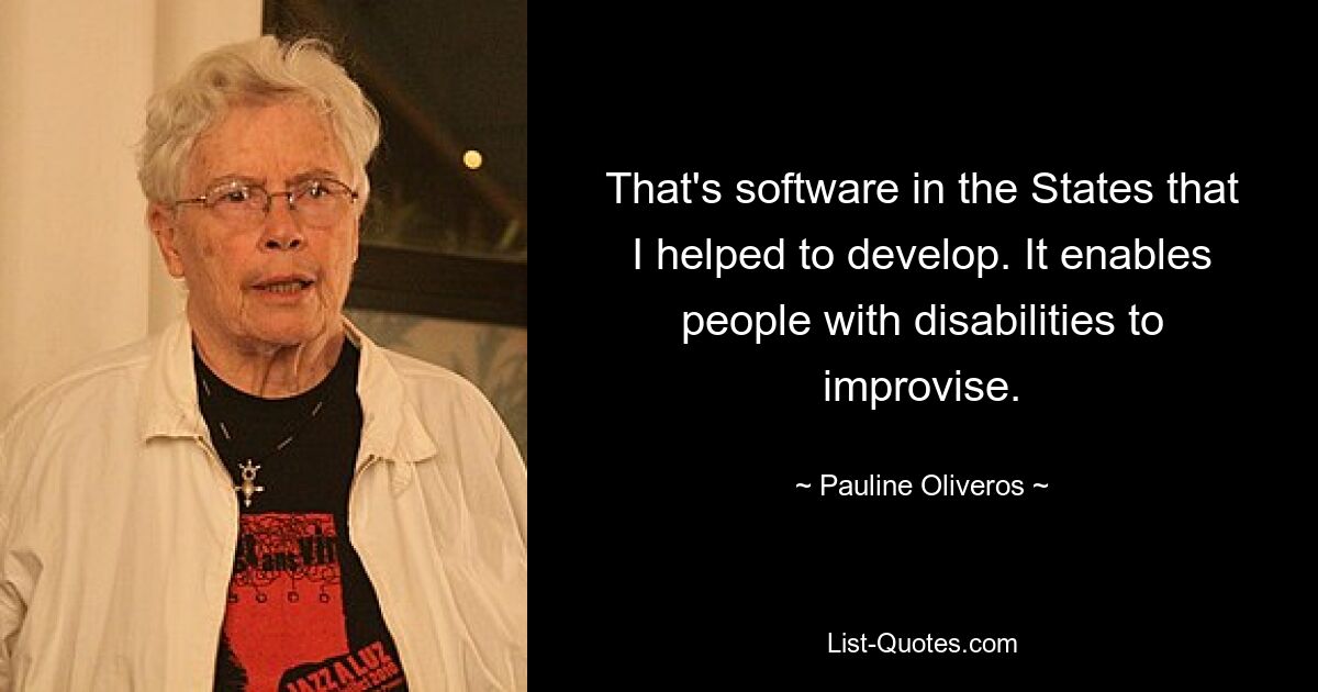 That's software in the States that I helped to develop. It enables people with disabilities to improvise. — © Pauline Oliveros