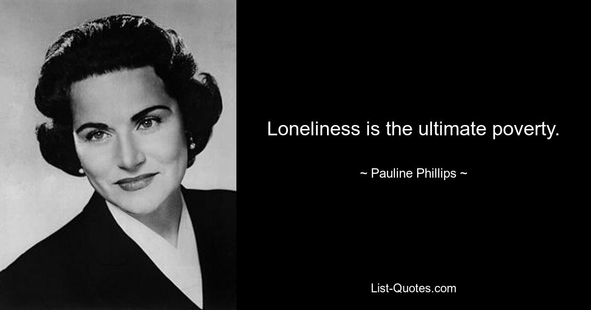 Loneliness is the ultimate poverty. — © Pauline Phillips