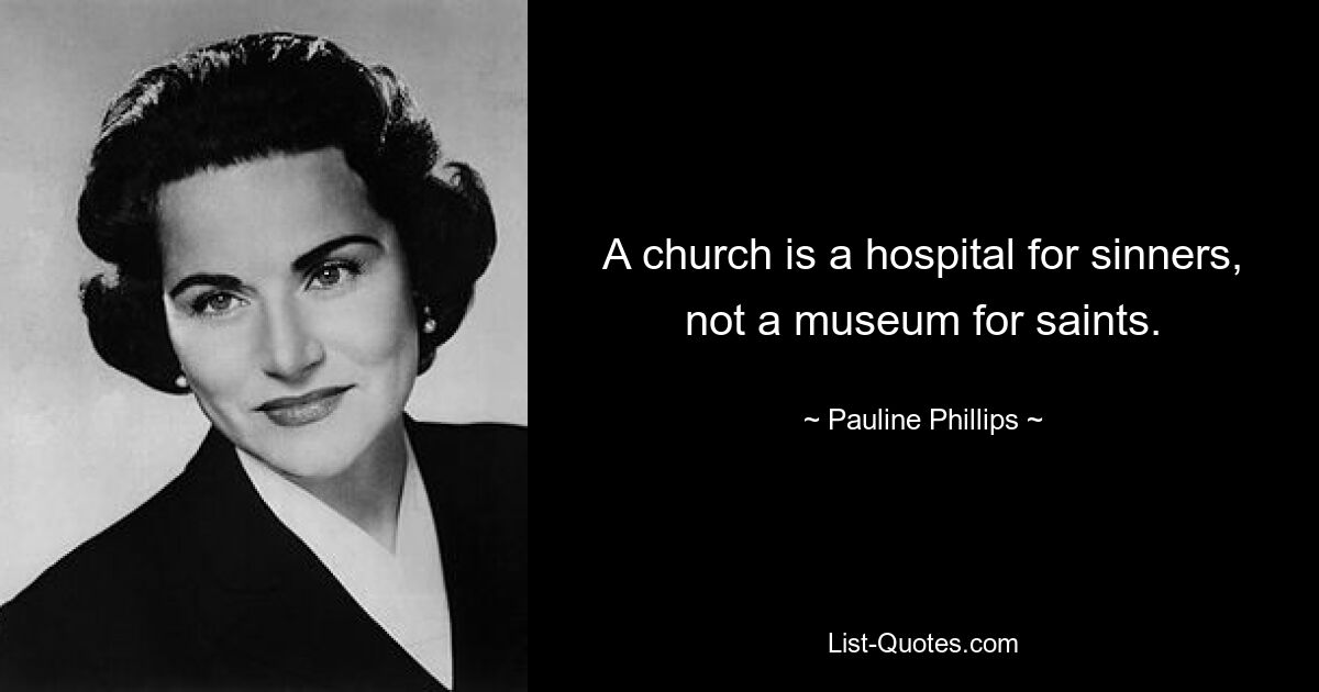 A church is a hospital for sinners, not a museum for saints. — © Pauline Phillips