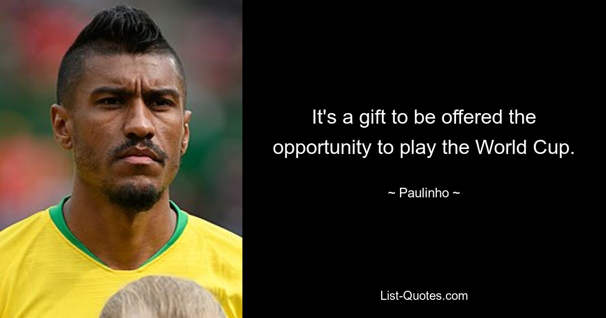 It's a gift to be offered the opportunity to play the World Cup. — © Paulinho