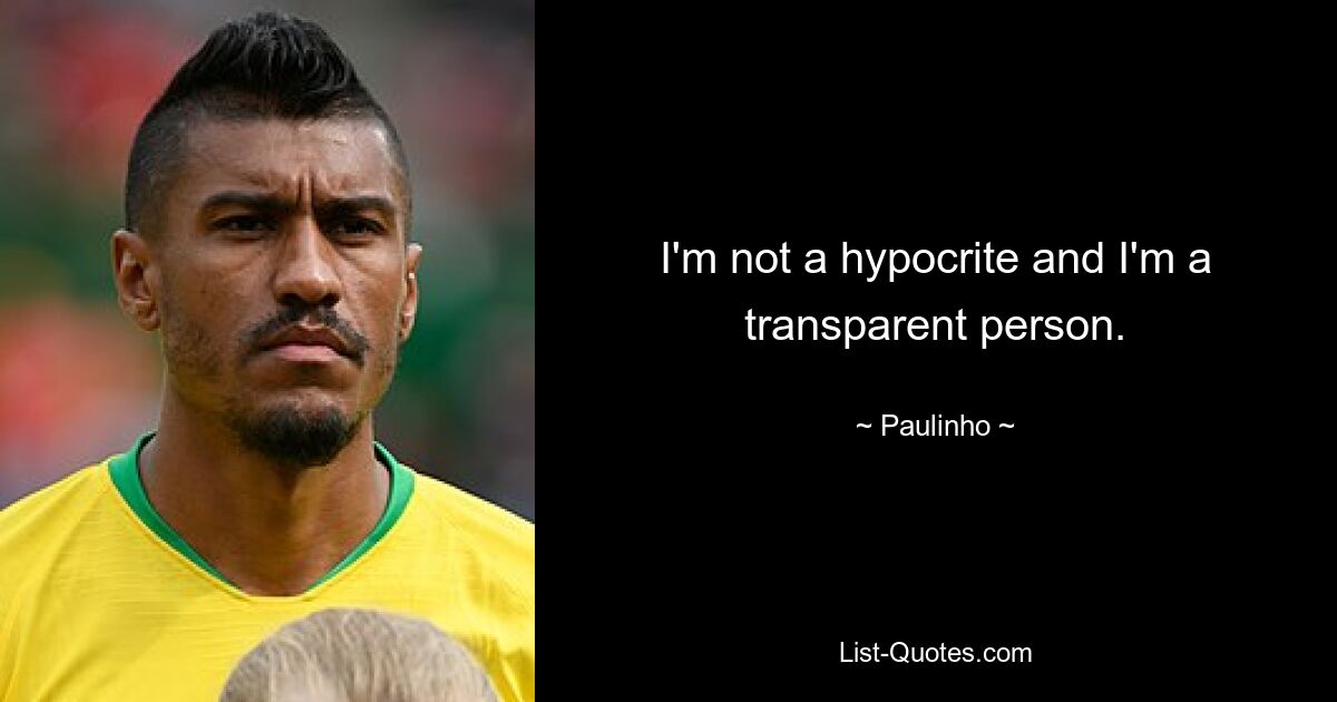 I'm not a hypocrite and I'm a transparent person. — © Paulinho