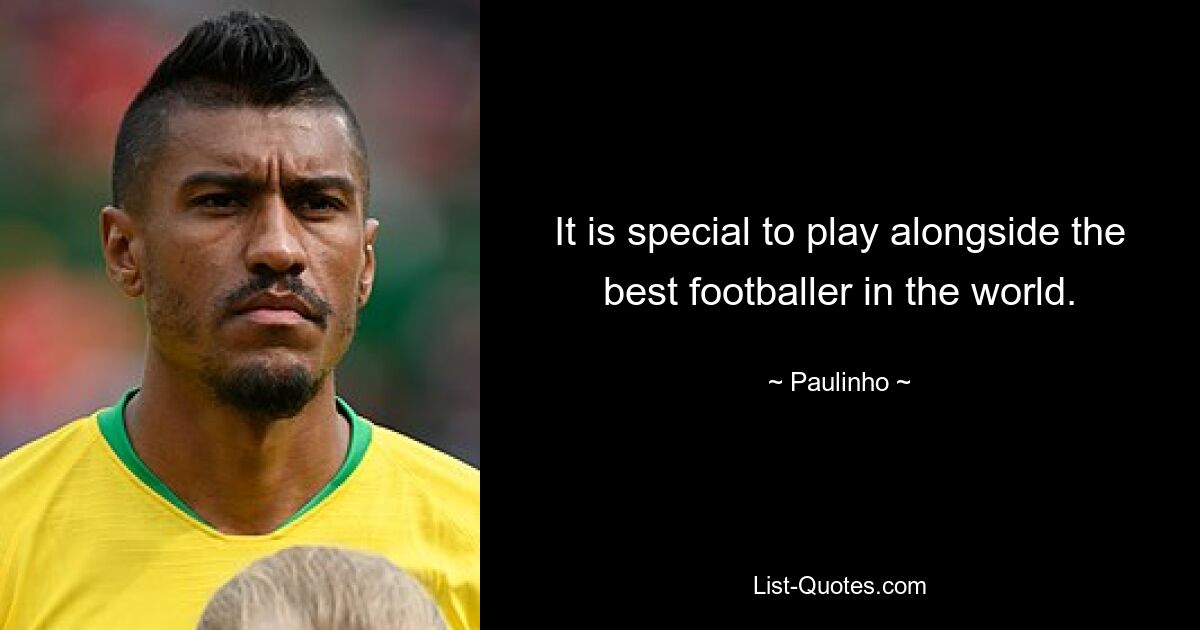 It is special to play alongside the best footballer in the world. — © Paulinho